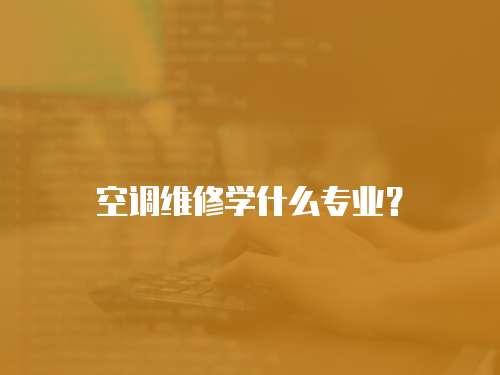 空調(diào)維修學什么專業(yè)？