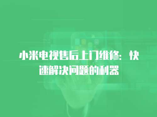 小米電視售后上門維修：快速解決問題的利器