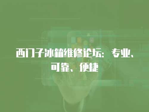 西門子冰箱維修論壇：專業、可靠、便捷