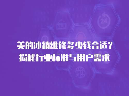 美的冰箱維修多少錢(qián)合適？揭秘行業(yè)標(biāo)準(zhǔn)與用戶(hù)需求