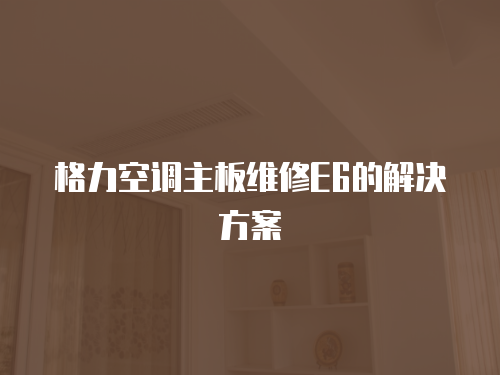 格力空調主板維修E6的解決方案