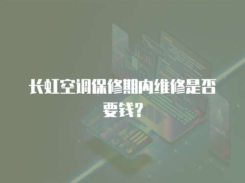 長虹空調保修期內維修是否要錢？