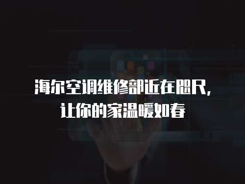 海爾空調(diào)維修部近在咫尺，讓你的家溫暖如春