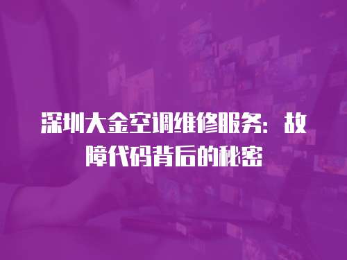 深圳大金空調維修服務：故障代碼背后的秘密