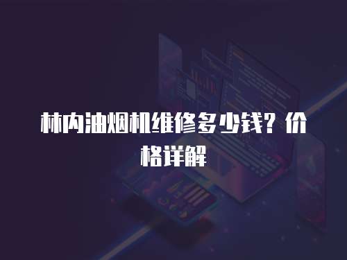 林內油煙機維修多少錢？價格詳解
