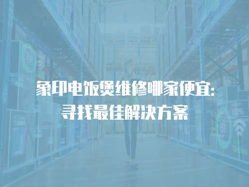 象印電飯煲維修哪家便宜：尋找最佳解決方案