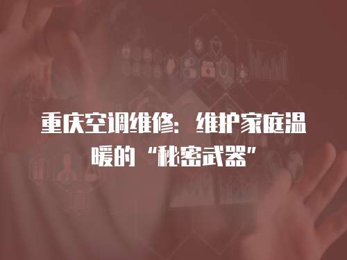 重慶空調(diào)維修：維護(hù)家庭溫暖的“秘密武器”