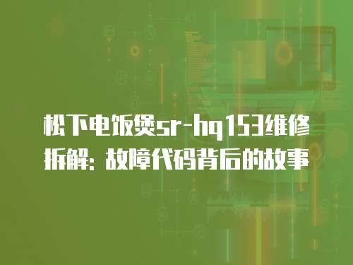 松下電飯煲sr-hq153維修拆解: 故障代碼背后的故事