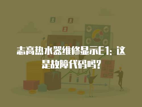 志高熱水器維修顯示E1: 這是故障代碼嗎?