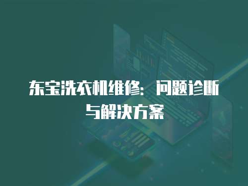 東寶洗衣機維修：問題診斷與解決方案