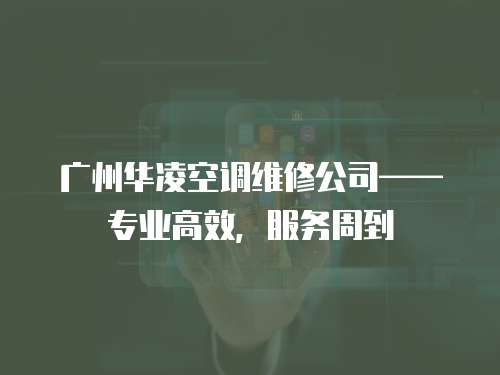 廣州華凌空調維修公司——專業高效，服務周到