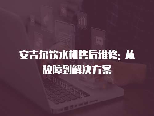 安吉爾飲水機售后維修: 從故障到解決方案