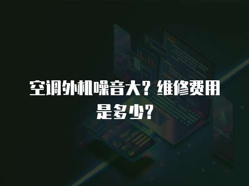空調外機噪音大？維修費用是多少？