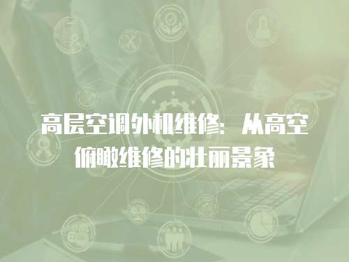 高層空調外機維修：從高空俯瞰維修的壯麗景象