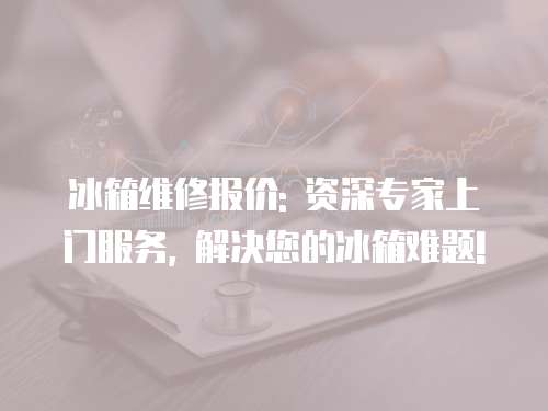 冰箱維修報價: 資深專家上門服務, 解決您的冰箱難題!