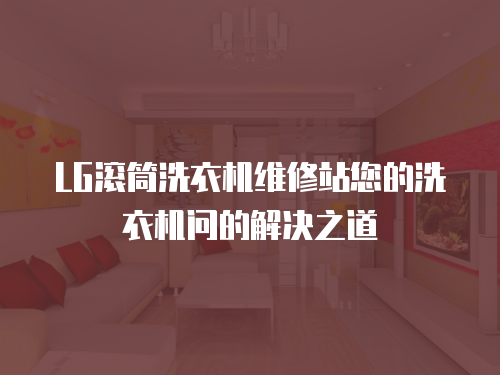 LG滾筒洗衣機維修站您的洗衣機問的解決之道