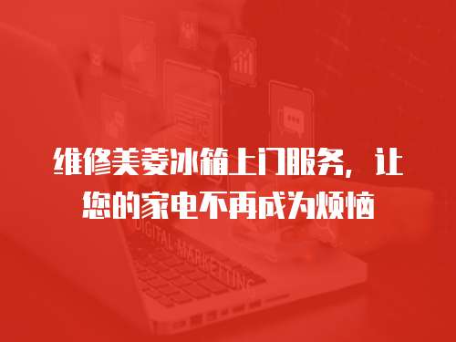 維修美菱冰箱上門服務，讓您的家電不再成為煩惱