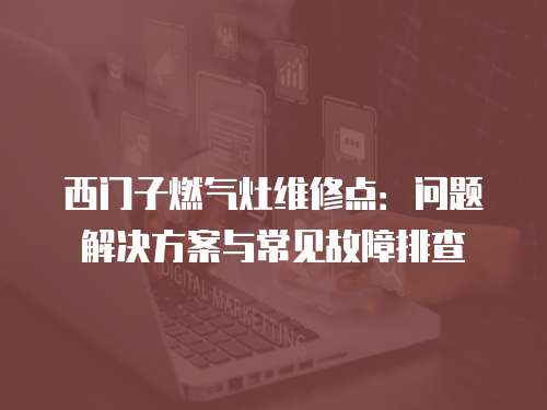 西門子燃氣灶維修點：問題解決方案與常見故障排查