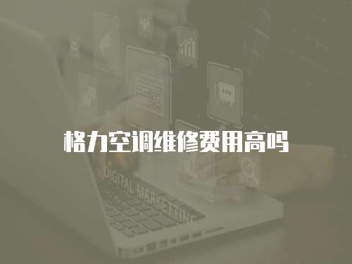 格力空調維修費用高嗎