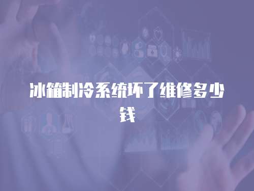 冰箱制冷系統壞了維修多少錢