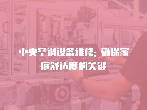 中央空調(diào)設備維修: 確保家庭舒適度的關(guān)鍵