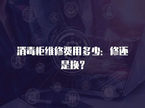 消毒柜維修費(fèi)用多少：修還是換？