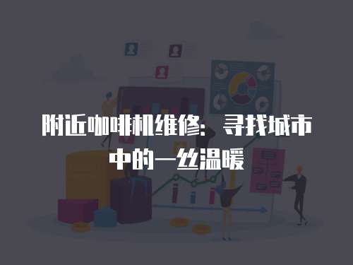 附近咖啡機維修：尋找城市中的一絲溫暖