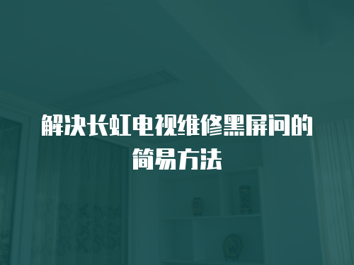 解決長虹電視維修黑屏問的簡易方法