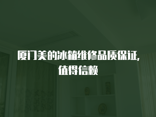 廈門美的冰箱維修品質保證，值得信賴