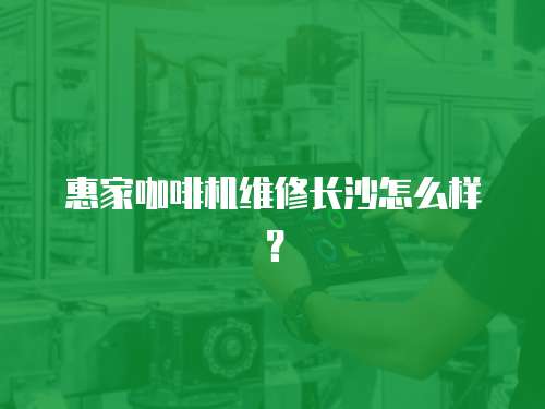 惠家咖啡機維修長沙怎么樣？
