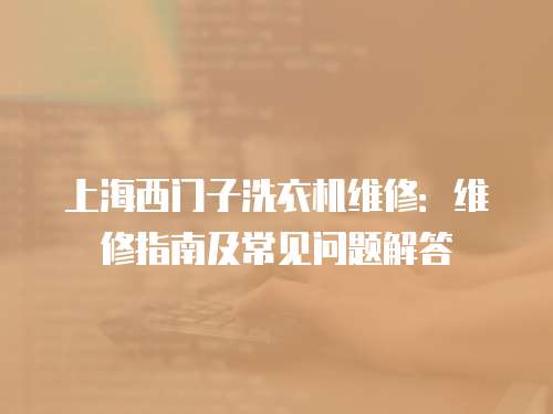 上海西門子洗衣機維修：維修指南及常見問題解答