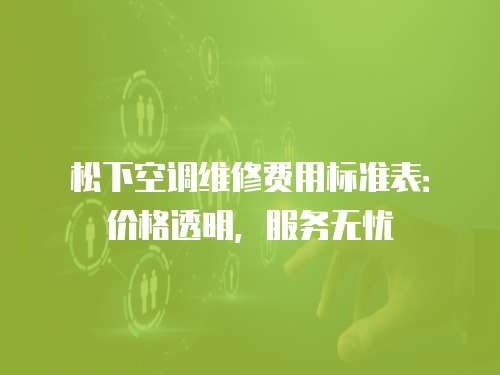 松下空調維修費用標準表：價格透明，服務無憂