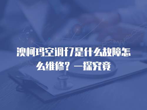 澳柯瑪空調f7是什么故障怎么維修？一探究竟