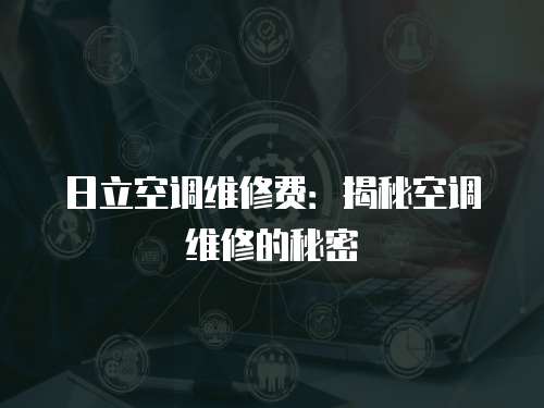 日立空調維修費：揭秘空調維修的秘密
