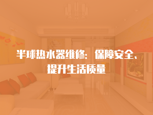 半球熱水器維修：保障安全、提升生活質量