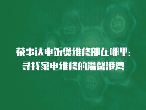 榮事達電飯煲維修部在哪里：尋找家電維修的溫馨港灣