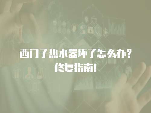 西門子熱水器壞了怎么辦？修復指南！