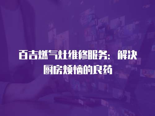 百吉燃氣灶維修服務：解決廚房煩惱的良藥