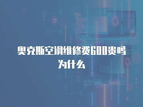 奧克斯空調維修費600貴嗎為什么