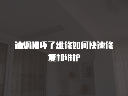油煙機壞了維修如何快速修復和維護