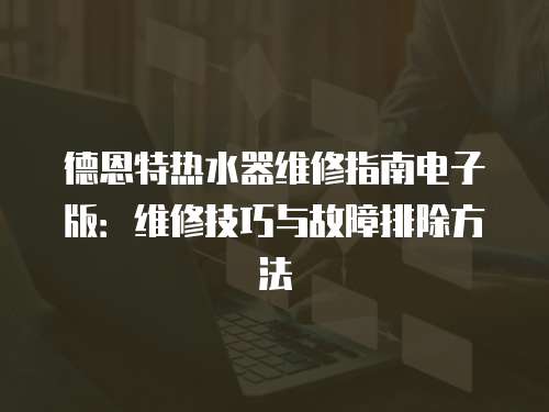 德恩特熱水器維修指南電子版：維修技巧與故障排除方法