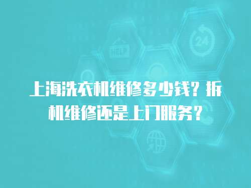 上海洗衣機維修多少錢？拆機維修還是上門服務？
