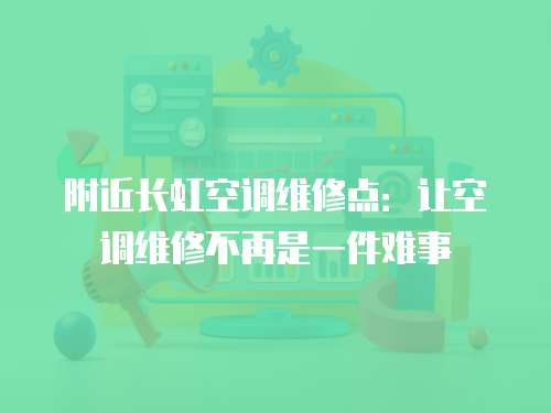 附近長(zhǎng)虹空調(diào)維修點(diǎn)：讓空調(diào)維修不再是一件難事