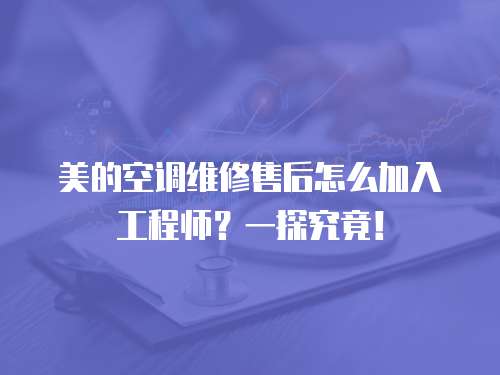 美的空調維修售后怎么加入工程師？一探究竟！