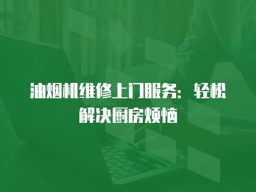 油煙機維修上門服務：輕松解決廚房煩惱