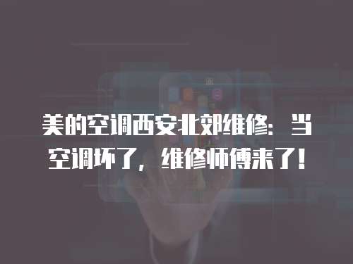 美的空調(diào)西安北郊維修：當(dāng)空調(diào)壞了，維修師傅來了！
