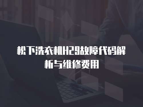松下洗衣機H29故障代碼解析與維修費用