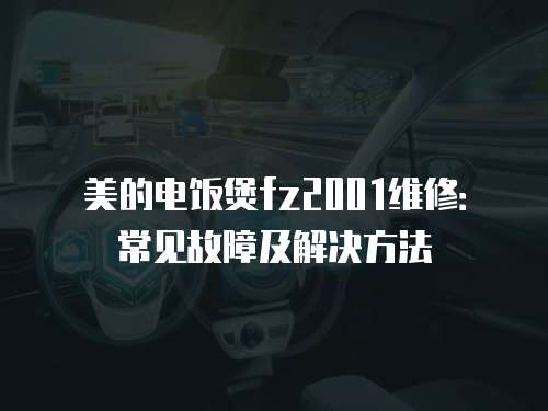 美的電飯煲fz2001維修：常見故障及解決方法