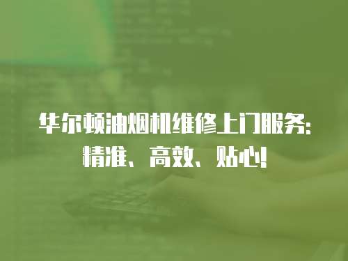 華爾頓油煙機維修上門服務: 精準、高效、貼心!