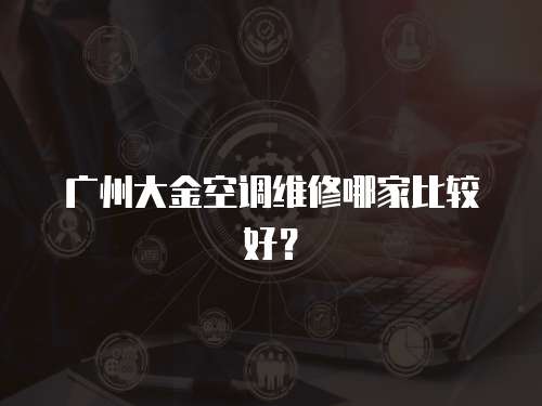 廣州大金空調維修哪家比較好？